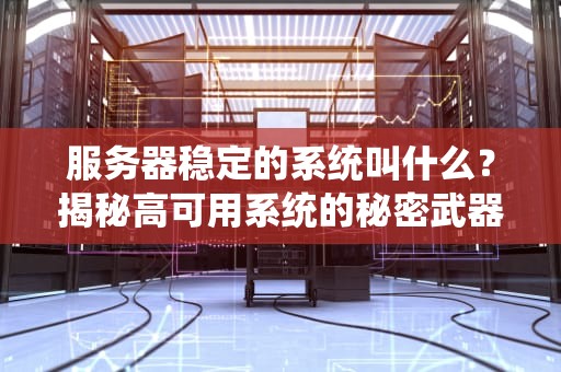 服务器稳定的系统叫什么？揭秘高可用系统的秘密武器！