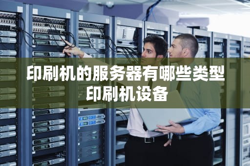 印刷机的服务器有哪些类型 印刷机设备