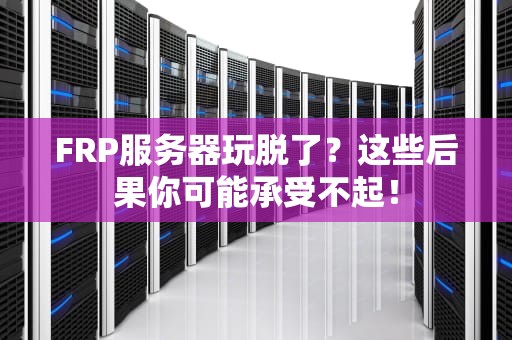 FRP服务器玩脱了？这些后果你可能承受不起！