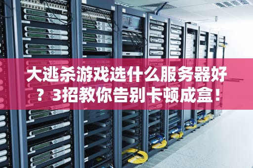 大逃杀游戏选什么服务器好？3招教你告别卡顿成盒！