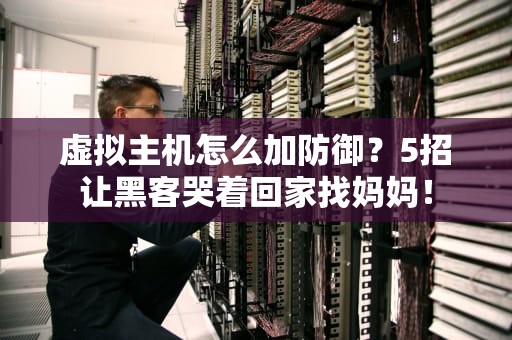 虚拟主机怎么加防御？5招让黑客哭着回家找妈妈！