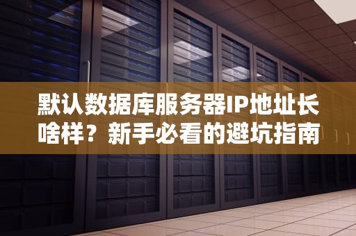 默认数据库服务器IP地址长啥样？新手必看的避坑指南！