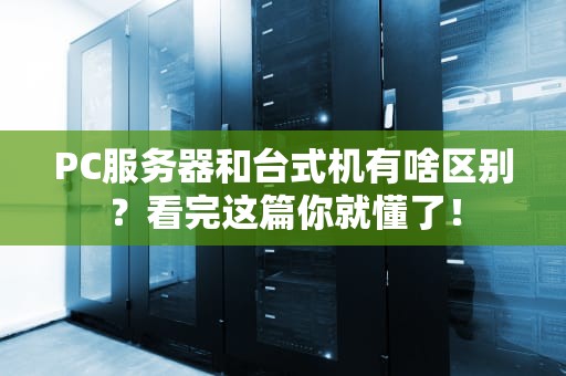 PC服务器和台式机有啥区别？看完这篇你就懂了！
