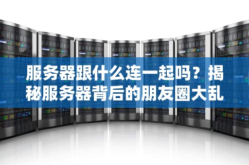 服务器跟什么连一起吗？揭秘服务器背后的朋友圈大乱斗！