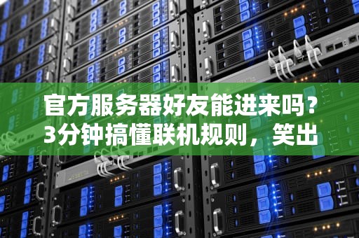 官方服务器好友能进来吗？3分钟搞懂联机规则，笑出腹肌！