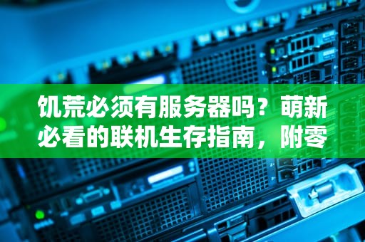 饥荒必须有服务器吗？萌新必看的联机生存指南，附零基础开服教程！