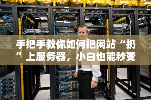 手把手教你如何把网站“扔”上服务器，小白也能秒变老司机！