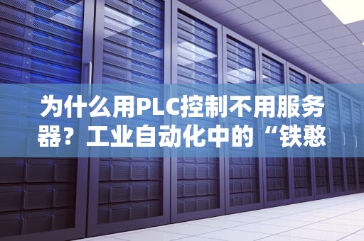 为什么用PLC控制不用服务器？工业自动化中的“铁憨憨”与“码农”之战