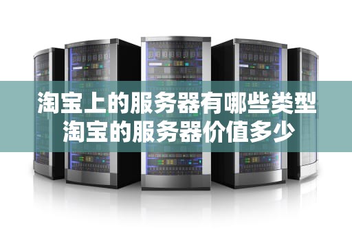 淘宝上的服务器有哪些类型 淘宝的服务器价值多少