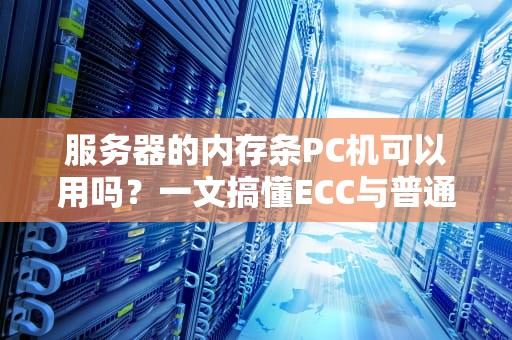 服务器的内存条PC机可以用吗？一文搞懂ECC与普通内存的“爱恨情仇”