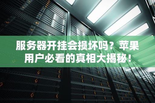 服务器开挂会损坏吗？苹果用户必看的真相大揭秘！