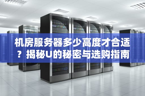 机房服务器多少高度才合适？揭秘U的秘密与选购指南