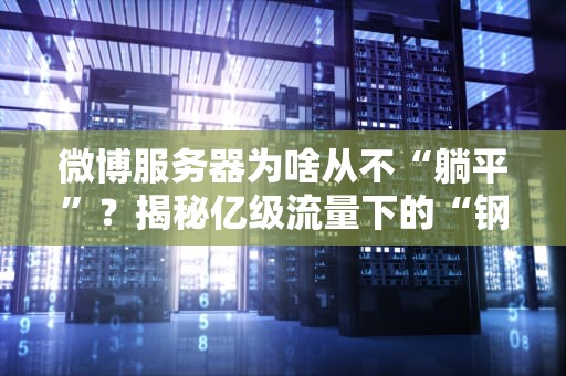 微博服务器为啥从不“躺平”？揭秘亿级流量下的“钢铁直男”生存法则