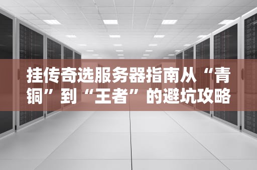挂传奇选服务器指南从“青铜”到“王者”的避坑攻略！