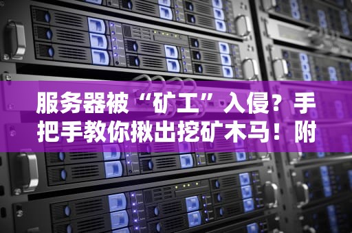 服务器被“矿工”入侵？手把手教你揪出挖矿木马！附专业检测工具