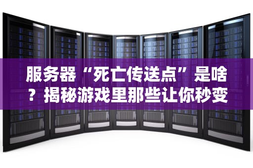 服务器“死亡传送点”是啥？揭秘游戏里那些让你秒变盒子的神秘设定！