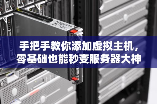 手把手教你添加虚拟主机，零基础也能秒变服务器大神！