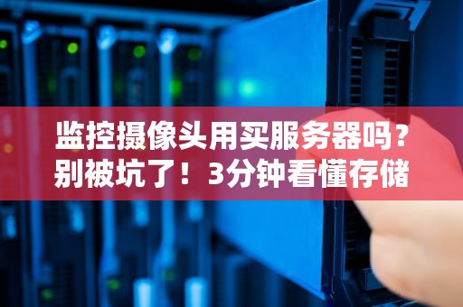 监控摄像头用买服务器吗？别被坑了！3分钟看懂存储方案怎么选