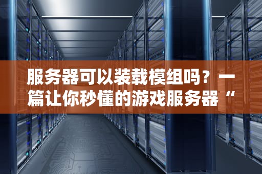 服务器可以装载模组吗？一篇让你秒懂的游戏服务器“魔改”指南！