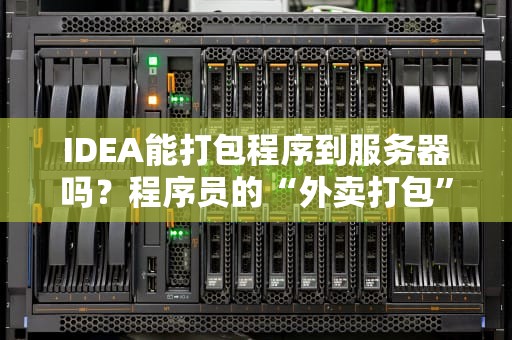 IDEA能打包程序到服务器吗？程序员的“外卖打包”指南！