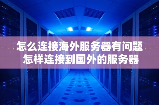 怎么连接海外服务器有问题 怎样连接到国外的服务器