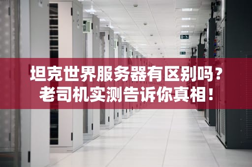 坦克世界服务器有区别吗？老司机实测告诉你真相！