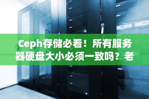 Ceph存储必看！所有服务器硬盘大小必须一致吗？老司机实测真相