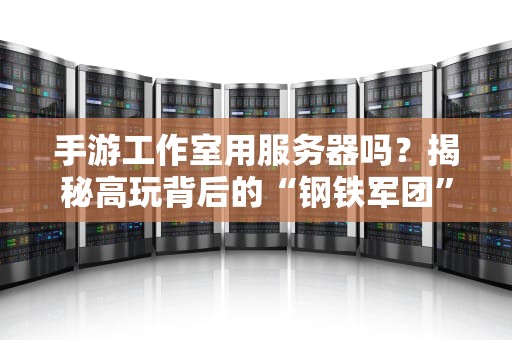 手游工作室用服务器吗？揭秘高玩背后的“钢铁军团”