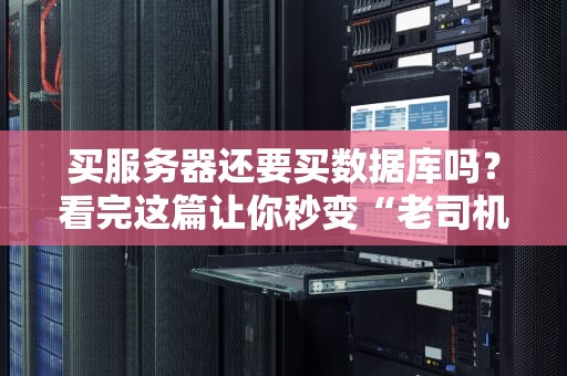 买服务器还要买数据库吗？看完这篇让你秒变“老司机”！