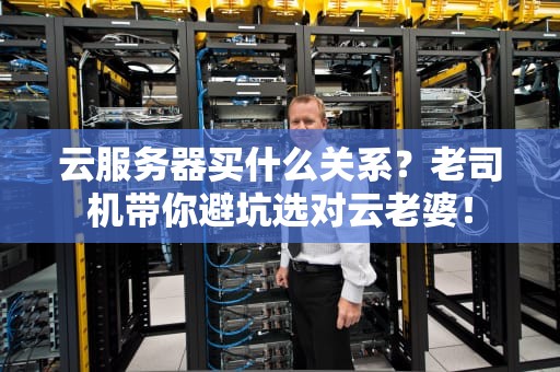 云服务器买什么关系？老司机带你避坑选对云老婆！