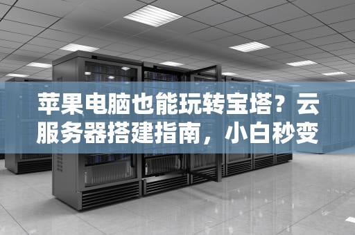 苹果电脑也能玩转宝塔？云服务器搭建指南，小白秒变大神！