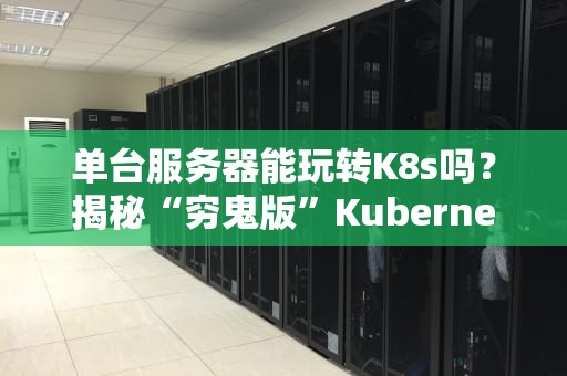 单台服务器能玩转K8s吗？揭秘“穷鬼版”Kubernetes部署方案！