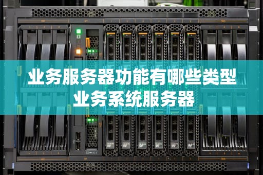 业务服务器功能有哪些类型 业务系统服务器