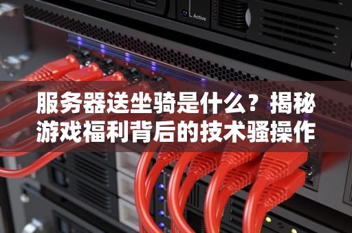 服务器送坐骑是什么？揭秘游戏福利背后的技术骚操作！