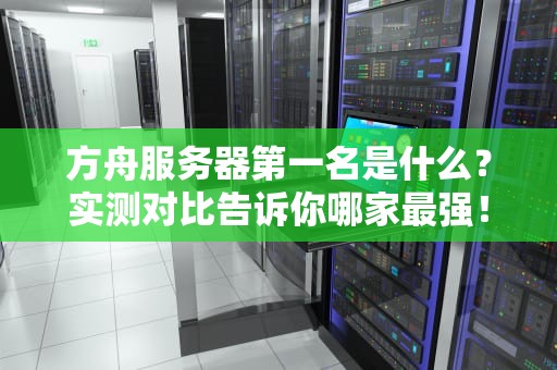 方舟服务器第一名是什么？实测对比告诉你哪家最强！