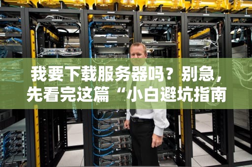 我要下载服务器吗？别急，先看完这篇“小白避坑指南”再决定！