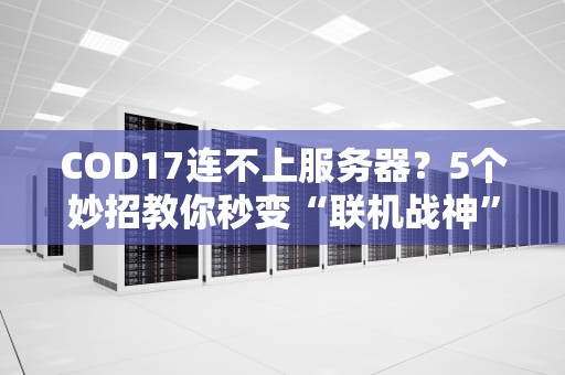 COD17连不上服务器？5个妙招教你秒变“联机战神”！