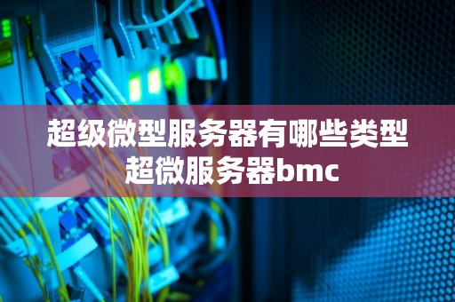 超级微型服务器有哪些类型 超微服务器bmc