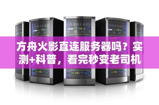 方舟火影直连服务器吗？实测+科普，看完秒变老司机！