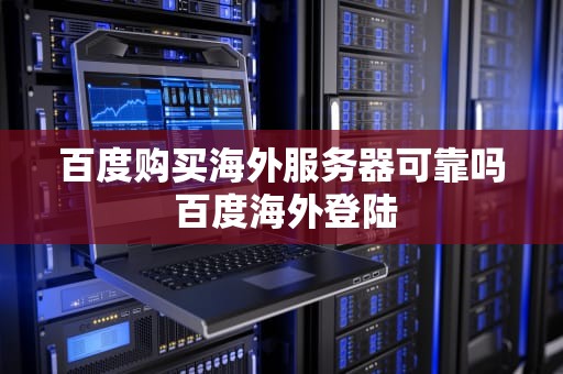 百度购买海外服务器可靠吗 百度海外登陆