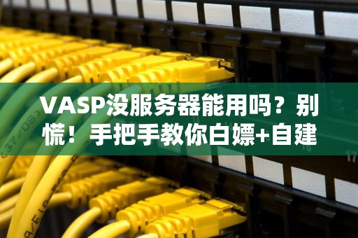 VASP没服务器能用吗？别慌！手把手教你白嫖+自建高性能计算方案