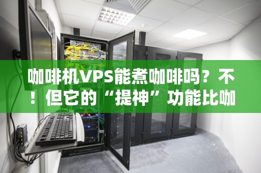 咖啡机VPS能煮咖啡吗？不！但它的“提神”功能比咖啡更硬核！