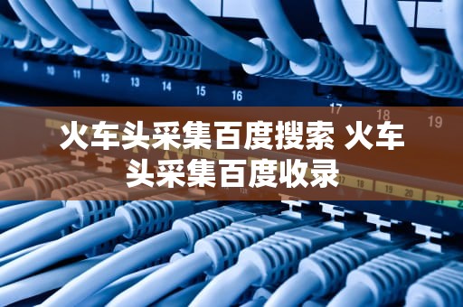 火车头采集百度搜索 火车头采集百度收录