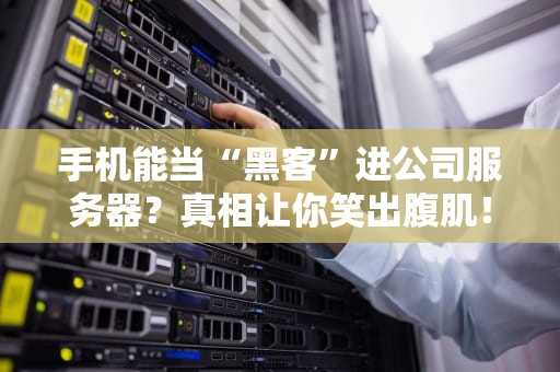 手机能当“黑客”进公司服务器？真相让你笑出腹肌！