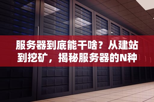 服务器到底能干啥？从建站到挖矿，揭秘服务器的N种骚操作！