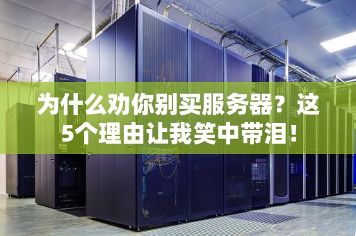 为什么劝你别买服务器？这5个理由让我笑中带泪！