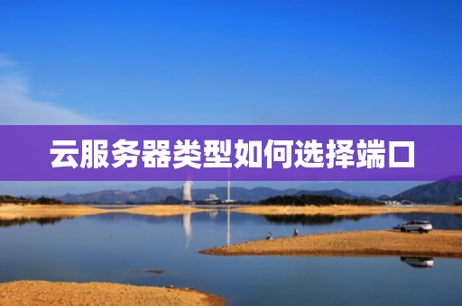 云服务器类型如何选择端口