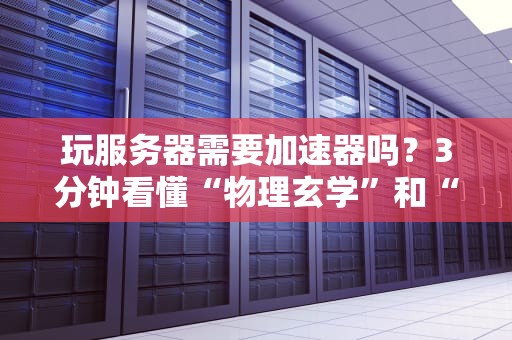 玩服务器需要加速器吗？3分钟看懂“物理玄学”和“网络魔法”的终极对决！