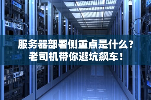 服务器部署侧重点是什么？老司机带你避坑飙车！