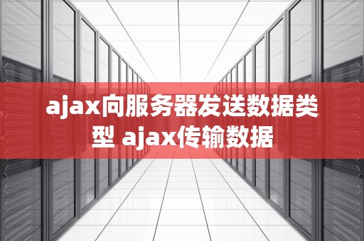 ajax向服务器发送数据类型 ajax传输数据